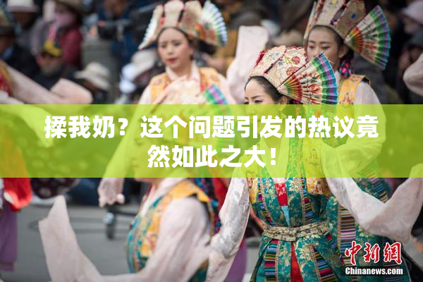 揉我奶？这个问题引发的热议竟然如此之大！