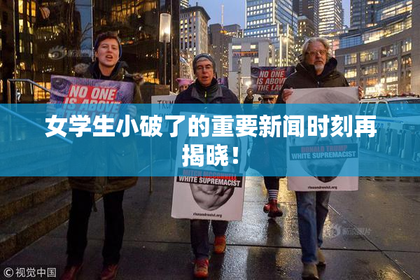 女学生小破了的重要新闻时刻再揭晓！