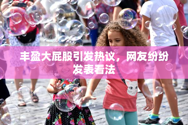 丰盈大屁股引发热议，网友纷纷发表看法
