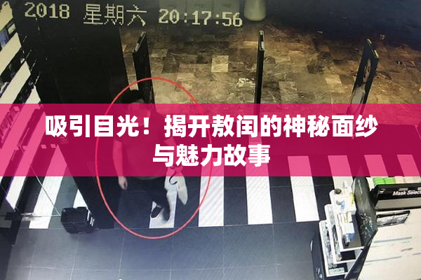 吸引目光！揭开敖闰的神秘面纱与魅力故事