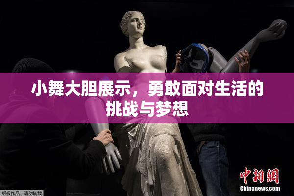 小舞大胆展示，勇敢面对生活的挑战与梦想