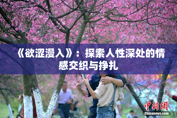 《欲涩漫入》：探索人性深处的情感交织与挣扎