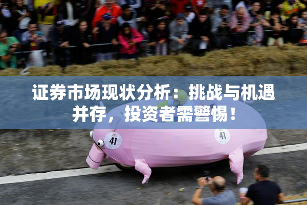 证券市场现状分析：挑战与机遇并存，投资者需警惕！