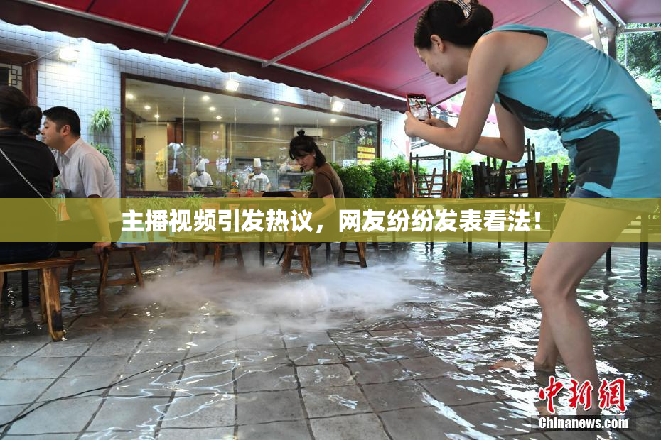 主播视频引发热议，网友纷纷发表看法！