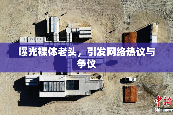 曝光裸体老头，引发网络热议与争议