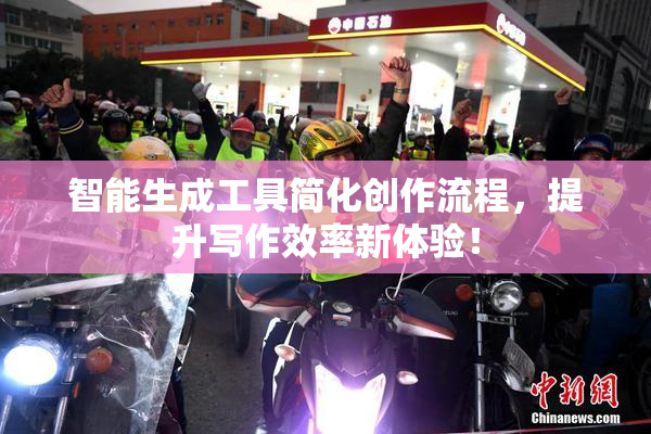 智能生成工具简化创作流程，提升写作效率新体验！