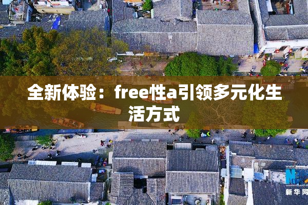 全新体验：free性a引领多元化生活方式
