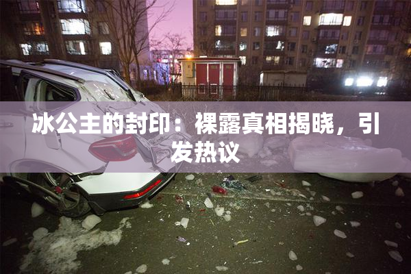 冰公主的封印：裸露真相揭晓，引发热议