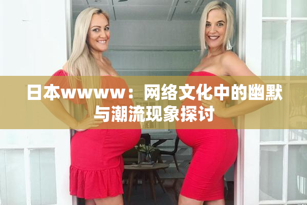 日本wwww：网络文化中的幽默与潮流现象探讨