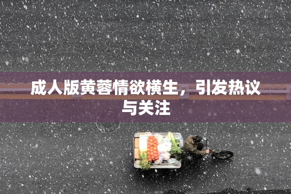成人版黄蓉情欲横生，引发热议与关注