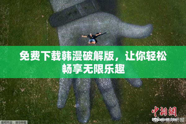 免费下载韩漫破解版，让你轻松畅享无限乐趣