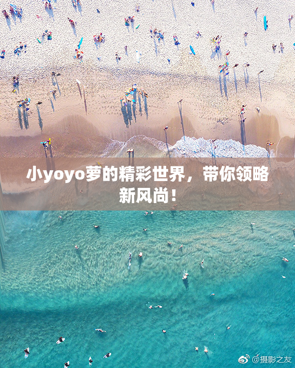 小yoyo萝的精彩世界，带你领略新风尚！