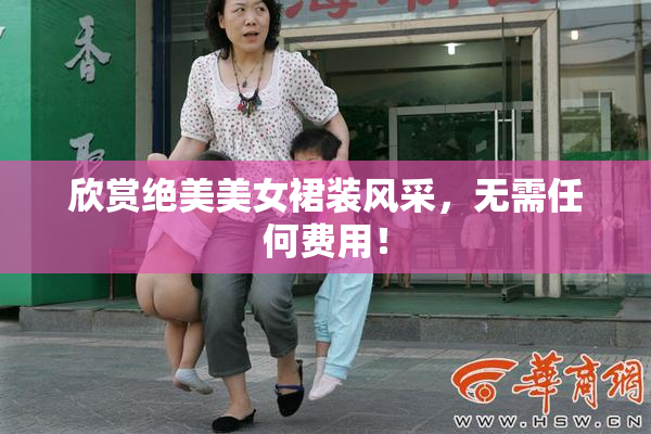 欣赏绝美美女裙装风采，无需任何费用！