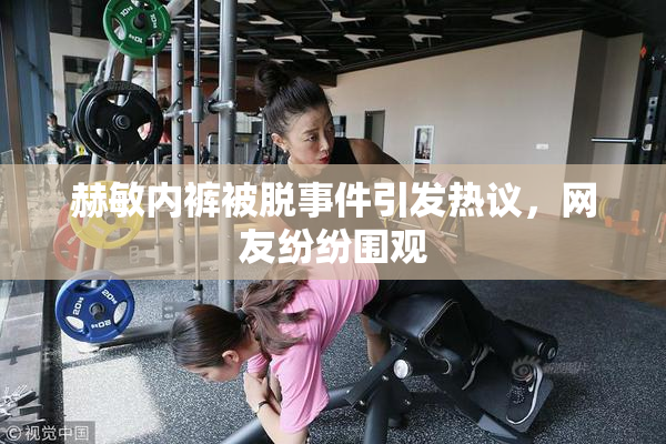 赫敏内裤被脱事件引发热议，网友纷纷围观