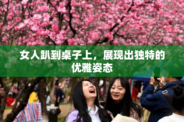 女人趴到桌子上，展现出独特的优雅姿态