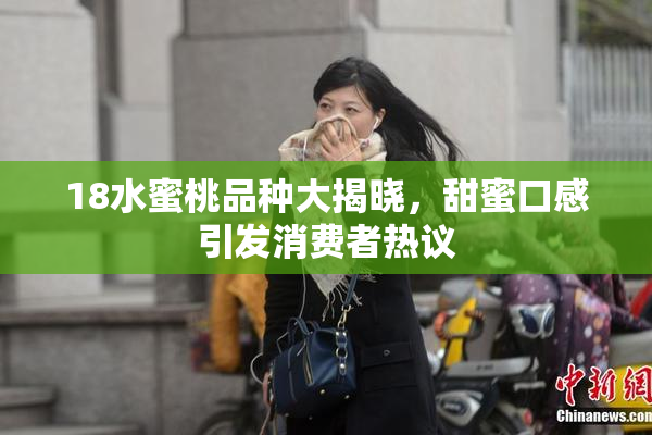 18水蜜桃品种大揭晓，甜蜜口感引发消费者热议