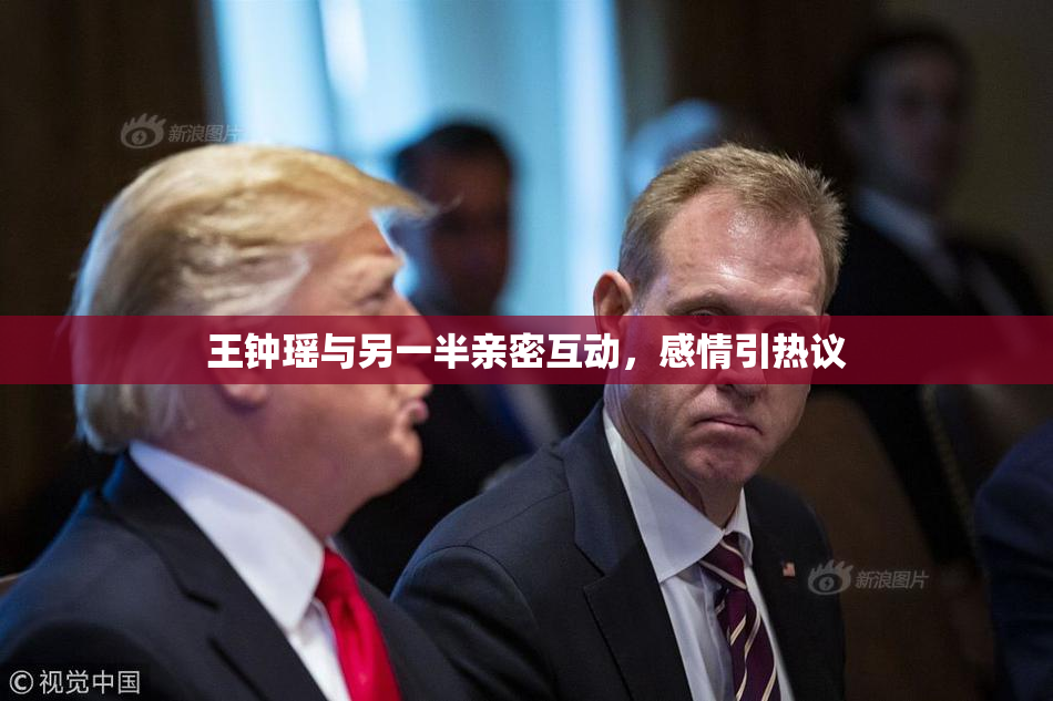 王钟瑶与另一半亲密互动，感情引热议