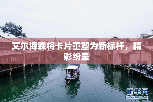 艾尔海森将卡片重塑为新标杆，精彩纷呈