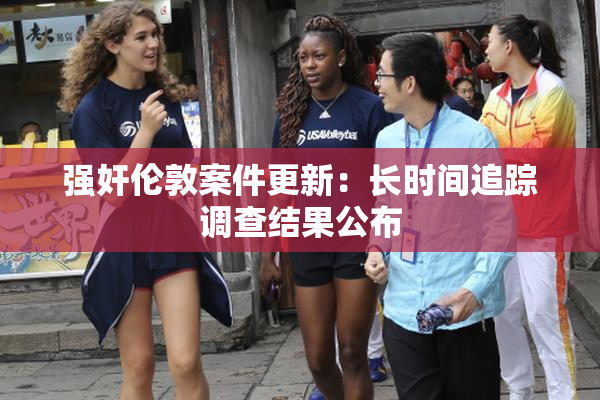 强奸伦敦案件更新：长时间追踪调查结果公布