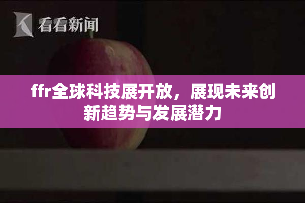 ffr全球科技展开放，展现未来创新趋势与发展潜力