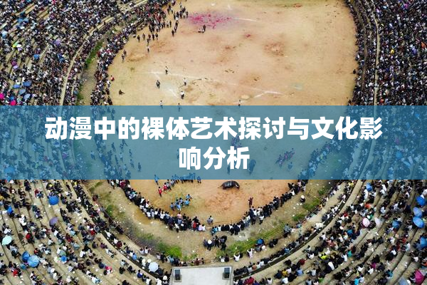 动漫中的裸体艺术探讨与文化影响分析