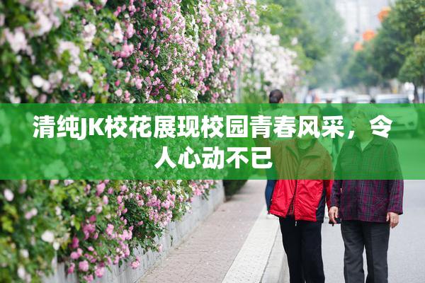 清纯JK校花展现校园青春风采，令人心动不已