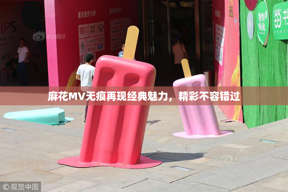 麻花MV无痕再现经典魅力，精彩不容错过