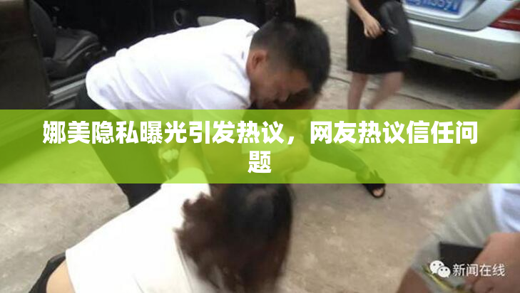 娜美隐私曝光引发热议，网友热议信任问题