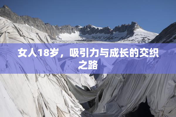 女人18岁，吸引力与成长的交织之路