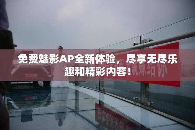免费魅影AP全新体验，尽享无尽乐趣和精彩内容！