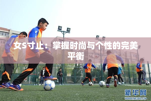 女S寸止：掌握时尚与个性的完美平衡