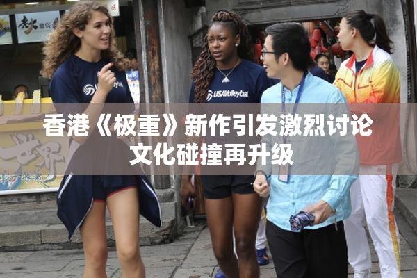 香港《极重》新作引发激烈讨论 文化碰撞再升级