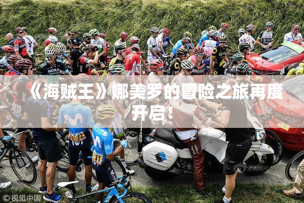 《海贼王》娜美罗的冒险之旅再度开启！