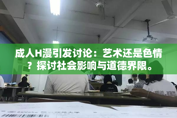 成人H漫引发讨论：艺术还是色情？探讨社会影响与道德界限。