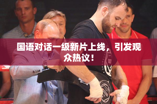国语对话一级新片上线，引发观众热议！