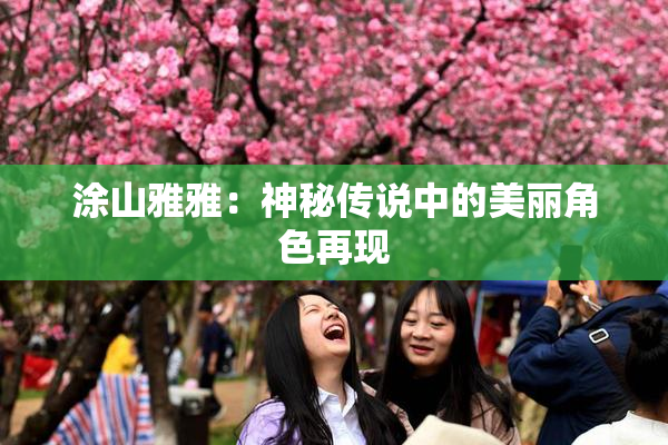 涂山雅雅：神秘传说中的美丽角色再现