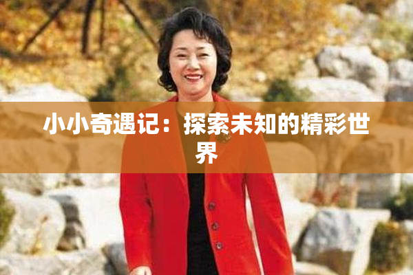 小小奇遇记：探索未知的精彩世界