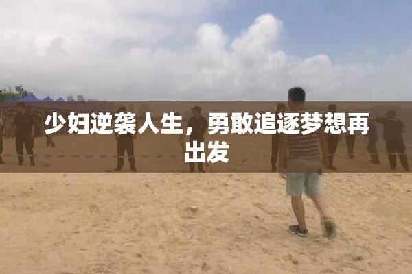 少妇逆袭人生，勇敢追逐梦想再出发