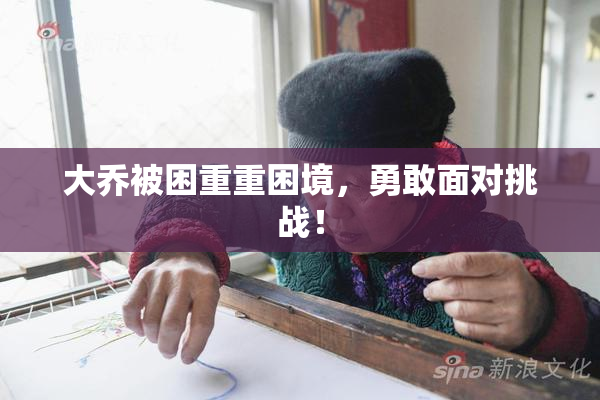 大乔被困重重困境，勇敢面对挑战！