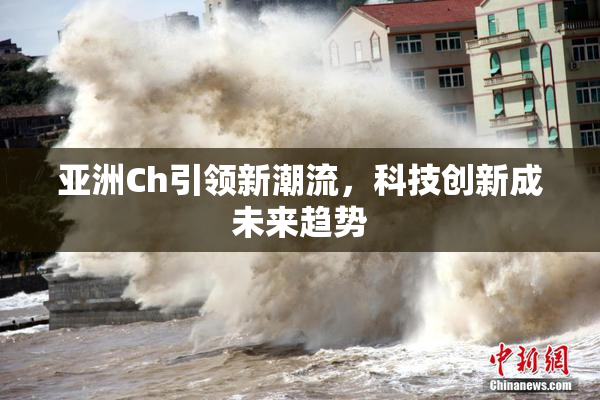 亚洲Ch引领新潮流，科技创新成未来趋势