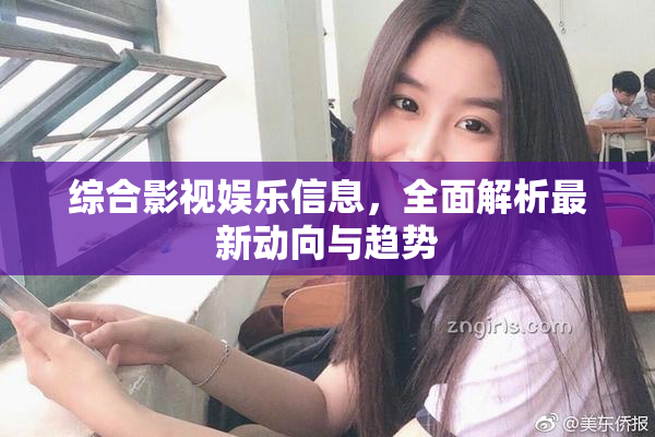 综合影视娱乐信息，全面解析最新动向与趋势