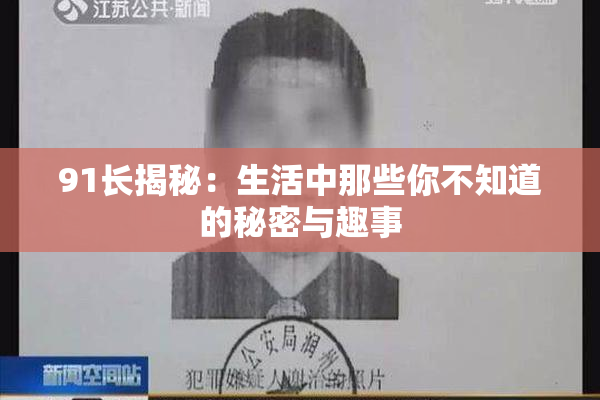 91长揭秘：生活中那些你不知道的秘密与趣事