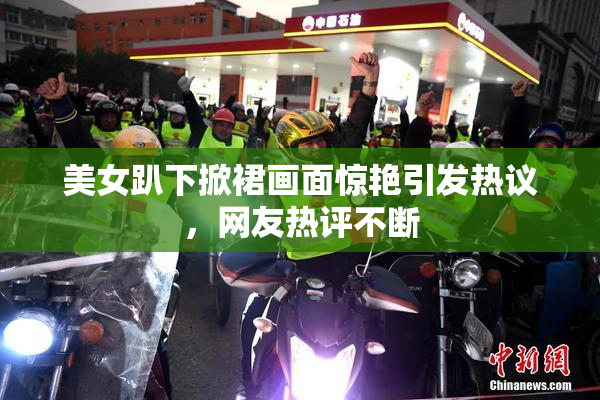 美女趴下掀裙画面惊艳引发热议，网友热评不断