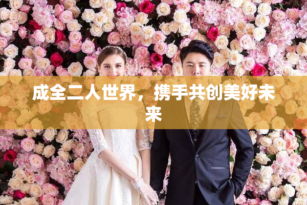 成全二人世界，携手共创美好未来