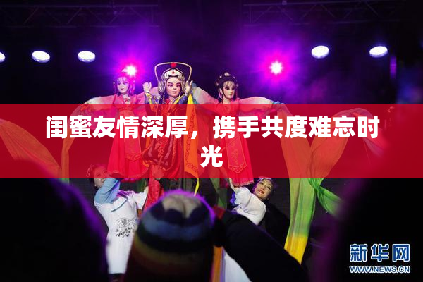 闺蜜友情深厚，携手共度难忘时光