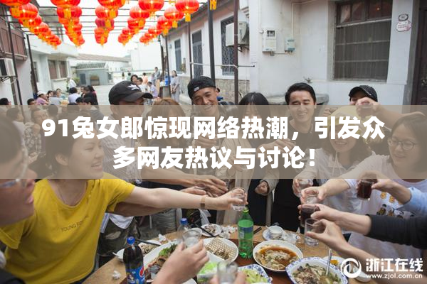 91兔女郎惊现网络热潮，引发众多网友热议与讨论！