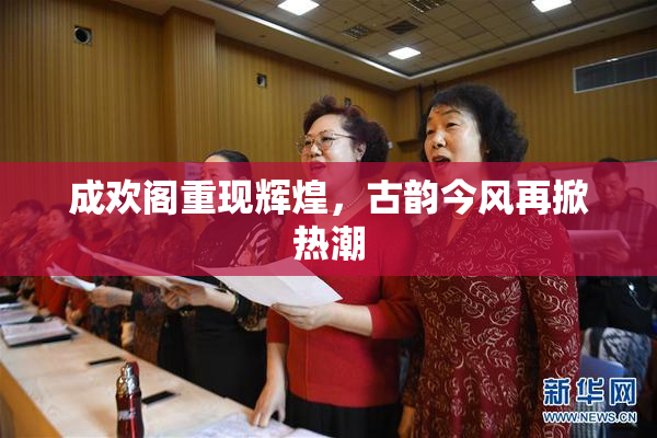 成欢阁重现辉煌，古韵今风再掀热潮
