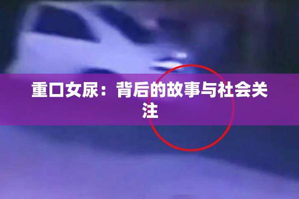 重口女尿：背后的故事与社会关注
