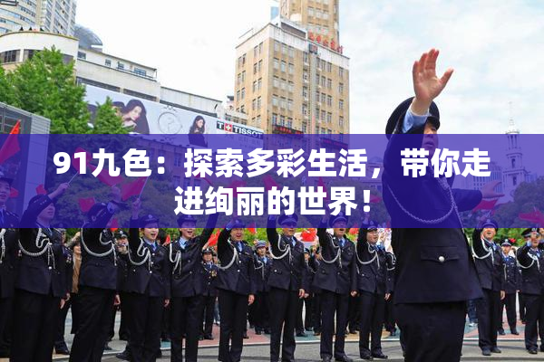 91九色：探索多彩生活，带你走进绚丽的世界！