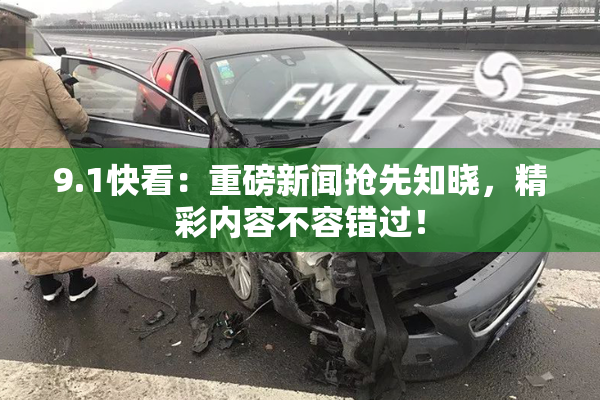 9.1快看：重磅新闻抢先知晓，精彩内容不容错过！